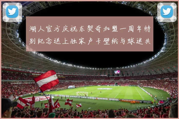 湖人官方庆祝东契奇加盟一周年特别纪念送上独家卢卡壁纸与球迷共享快乐时光