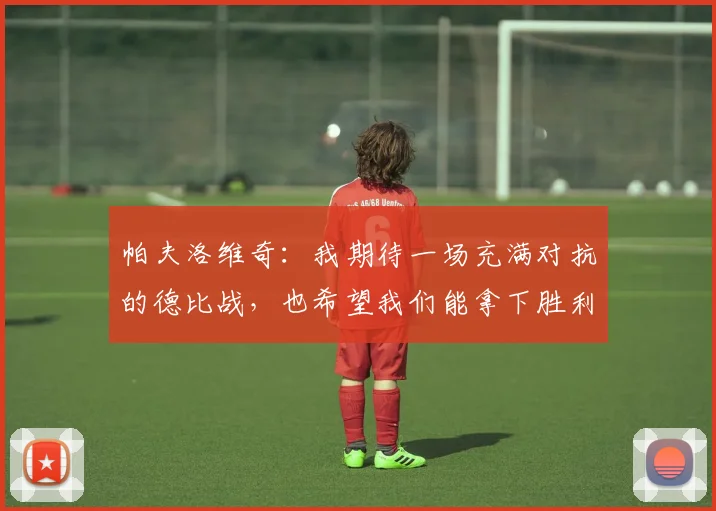 帕夫洛维奇：我期待一场充满对抗的德比战，也希望我们能拿下胜利