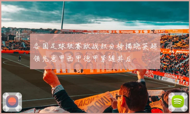 各国足球联赛欧战积分榜揭晓英超领先意甲西甲德甲紧随其后