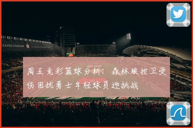 周五竞彩篮球分析:森林狼控卫受伤困扰勇士年轻球员迎挑战