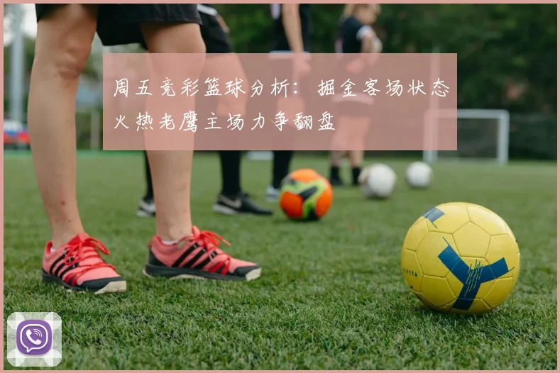 周五竞彩篮球分析:掘金客场状态火热老鹰主场力争翻盘