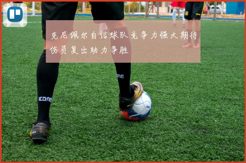 克尼佩尔自信球队竞争力强大期待伤员复出助力争胜