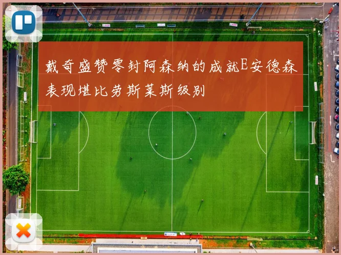 戴奇盛赞零封阿森纳的成就E安德森表现堪比劳斯莱斯级别
