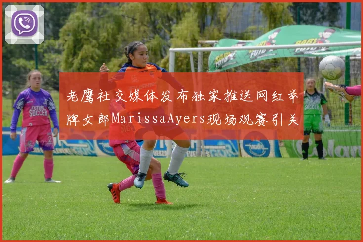 老鹰社交媒体发布独家推送网红举牌女郎MarissaAyers现场观赛引关注