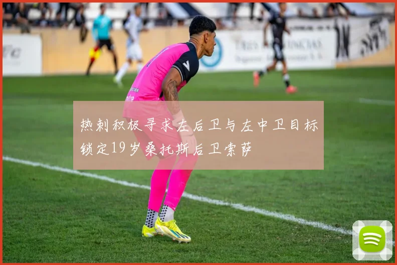 热刺积极寻求左后卫与左中卫目标锁定19岁桑托斯后卫索萨