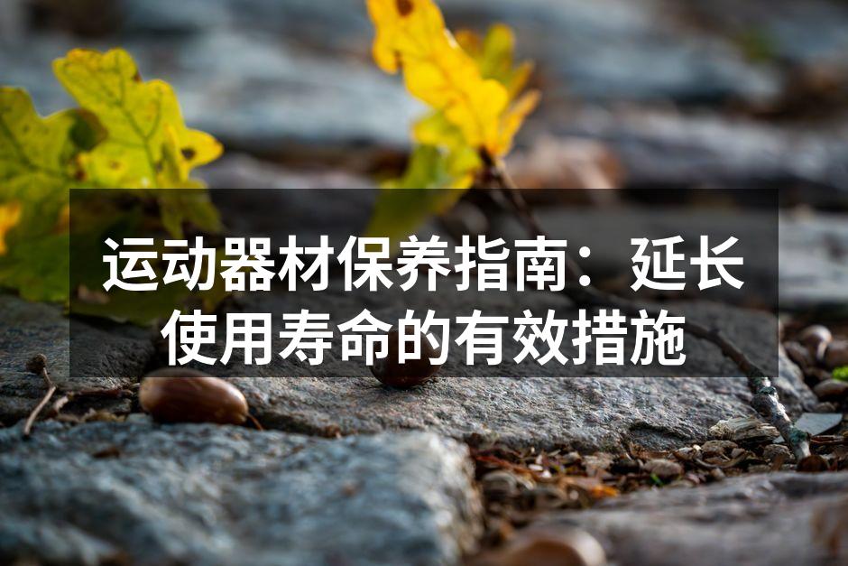 定期清洁确保器材保持最佳状态